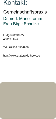Kontakt: Gemeinschaftspraxis Dr.med. Mario TommFrau Birgit Schulze  Ludgeristraße 27 48619 Heek  Tel.  02568 / 934960  http://www.arztpraxis-heek.de