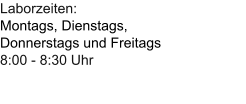 Laborzeiten:Montags, Dienstags, Donnerstags und Freitags 8:00 - 8:30 Uhr